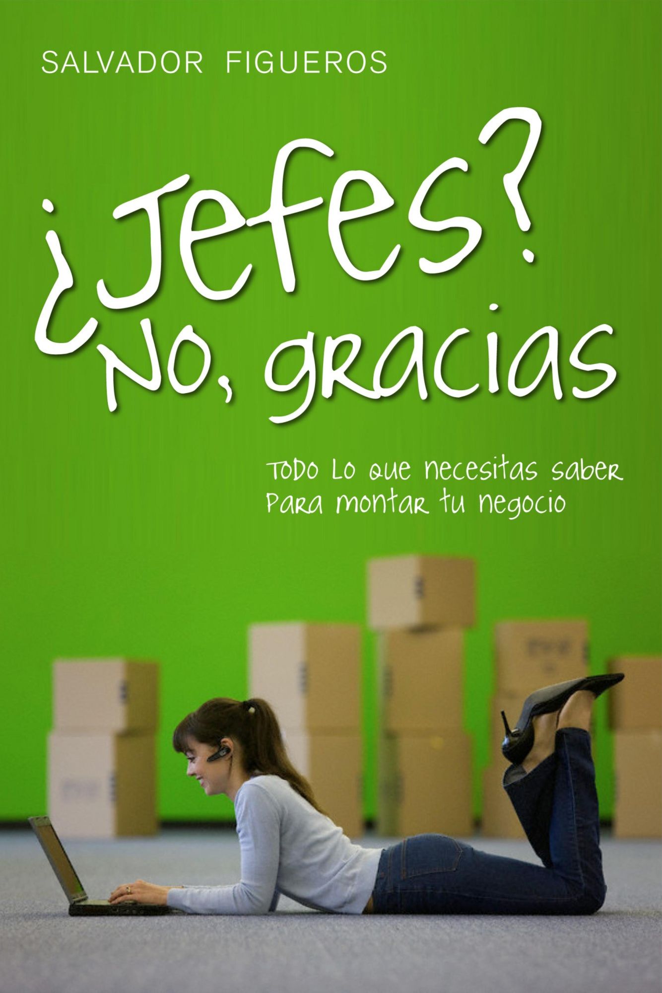 Jefes? No, gracias: Todo lo que necesitas saber para montar tu negocio