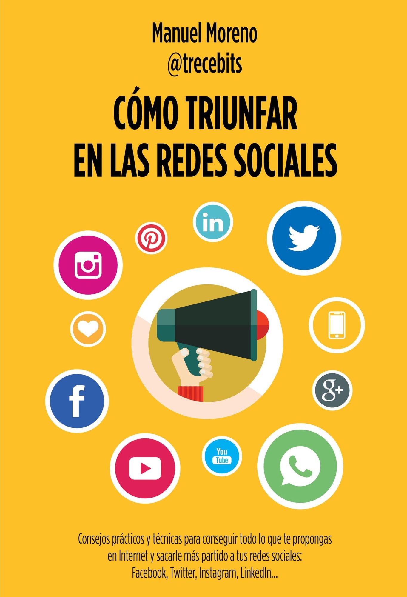 Cómo triunfar en las redes sociales: Consejos prácticos y técnicas para conseguir todo lo que te propongas en Internet y sacarle más partido a tus redes sociales: Facebook, Twitter, Instagram, LinkedIn