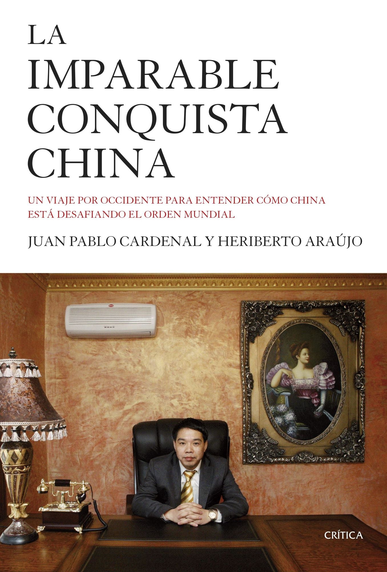 La imparable conquista china: Un viaje por Occidente para entender cómo China está desafiando el orden mundial