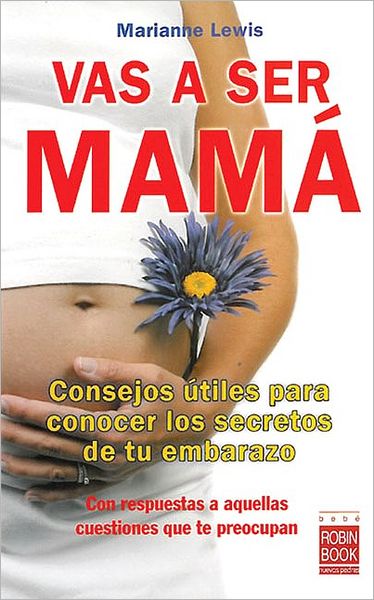 Vas a ser mama: Consejos utiles para conocer los secretos de tu embarazo con respuestas a aquellas cuestiones que te preocupan