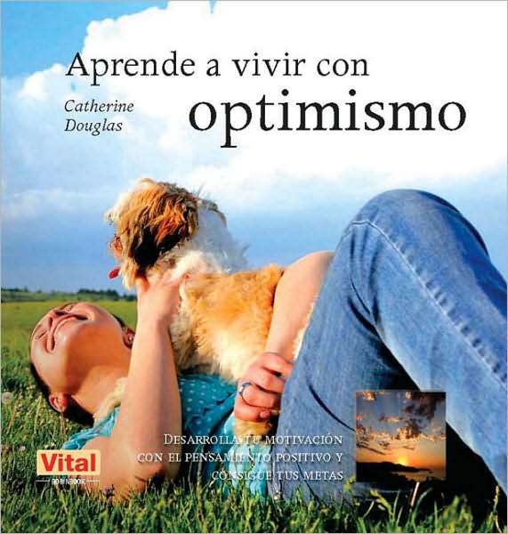 Aprende a vivir con optimismo: Desarrolla tu motivacion con el pensamiento positivo y consigue tus metas
