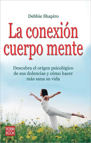 La conexion cuerpo mente: Descubra el origen psicologico de sus dolencias y como hacer mas sana su vida
