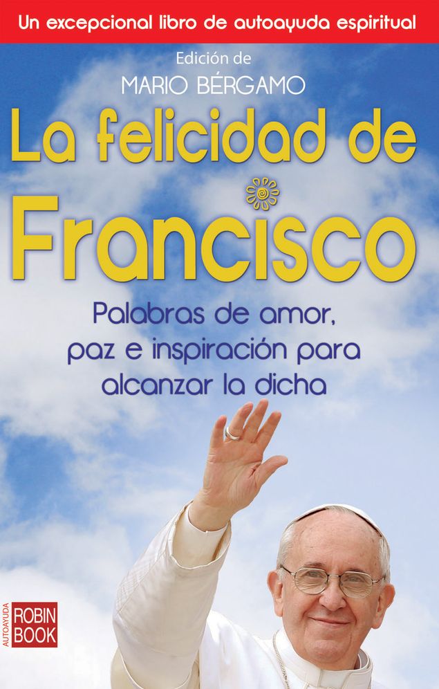 La felicidad de Francisco: Palabras de amor, paz e inspiracion para alcanzar la dicha