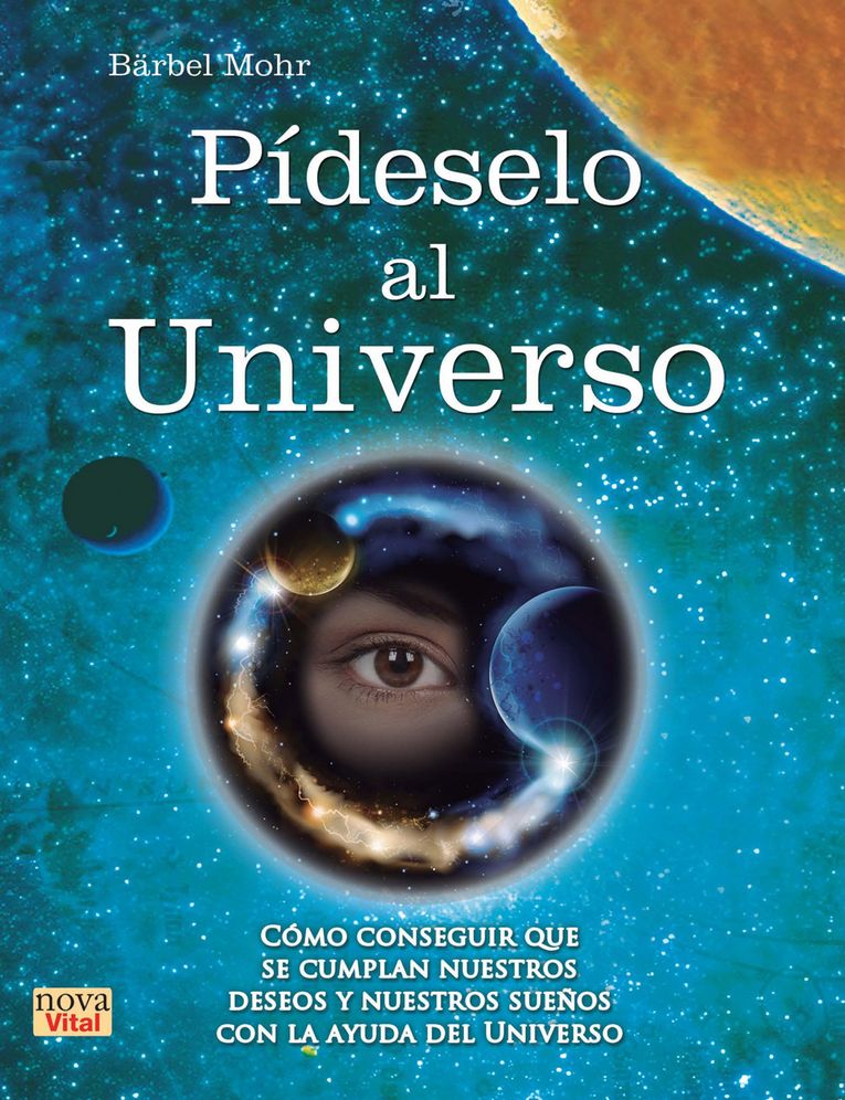 Pídeselo al Universo: Cómo conseguir que se cumplan nuestros deseos y nuestros sueños con la ayuda del Universo