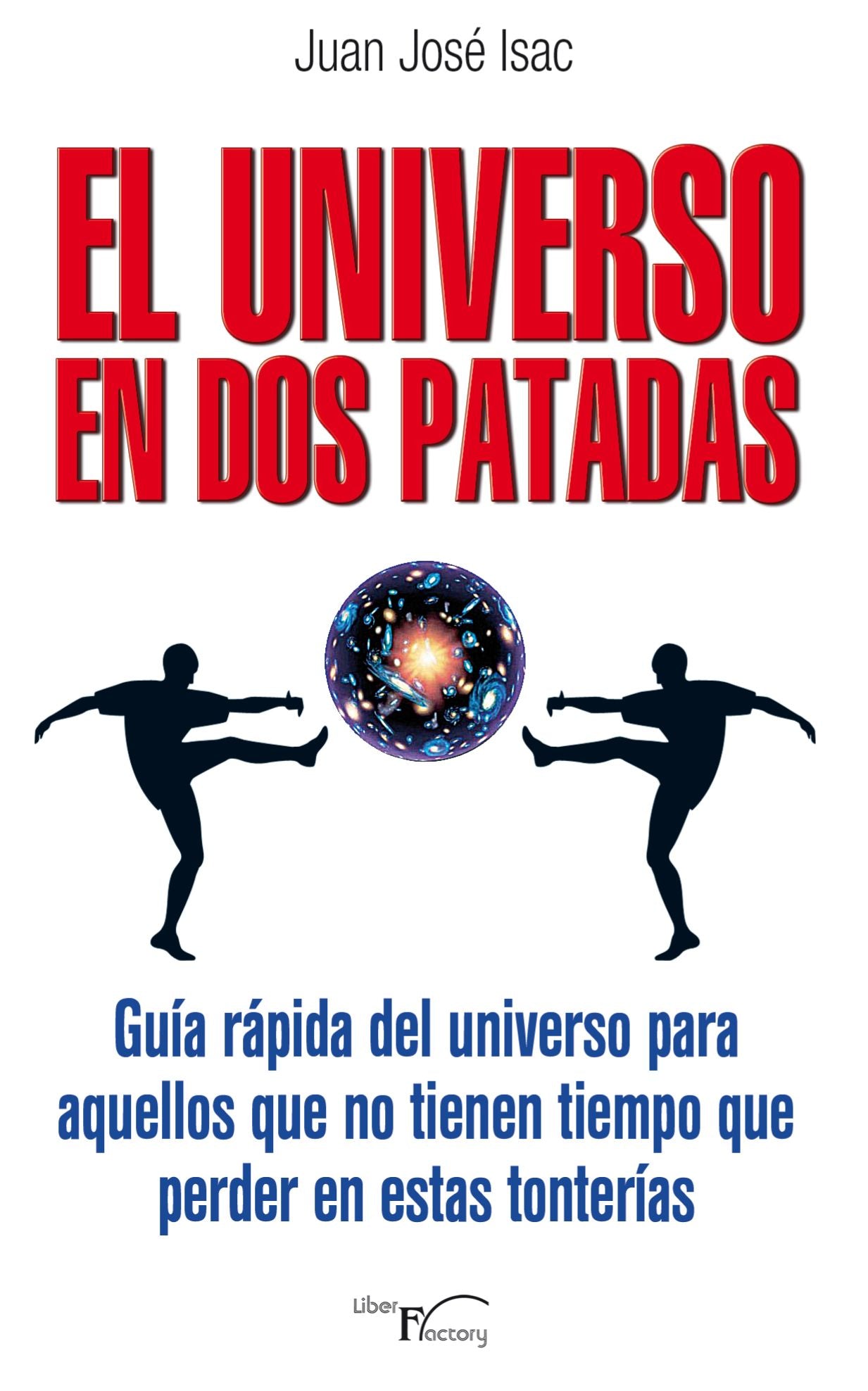 EL UNIVERSO EN DOS PATADAS: Guía rápida del universo para aquellos que no tienen tiempo que perder en estas tonterías