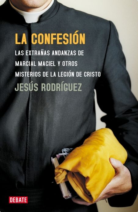 La confesión: Las extrañas andanzas de Marcial Maciel y otros misterios de la Legión de Cristo