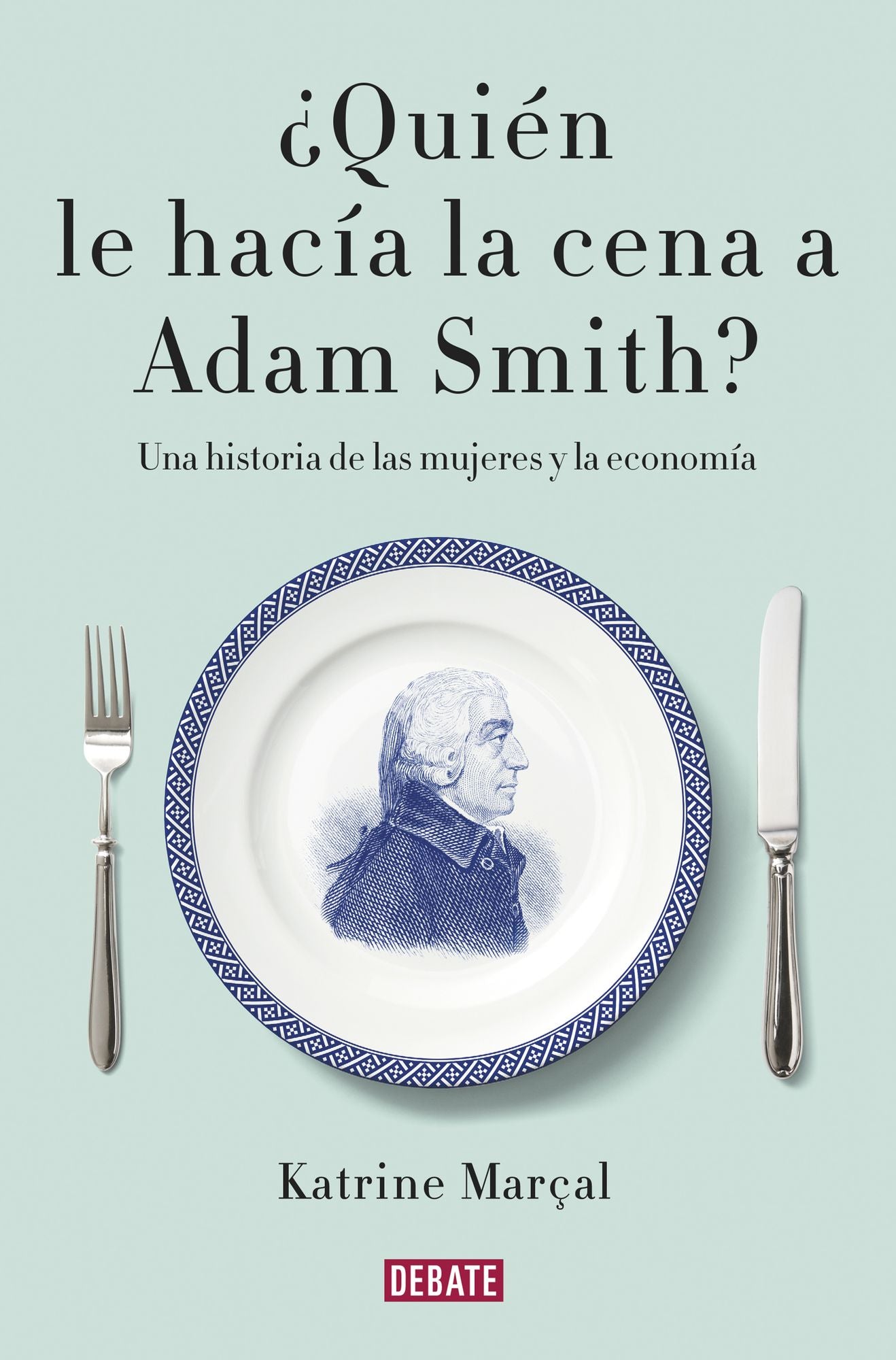Quién le hacía la cena a Adam Smith?: Una historia de las mujeres y la economía