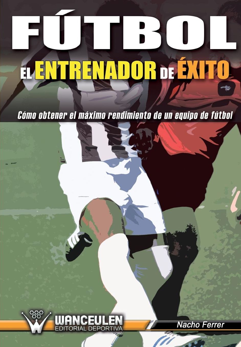 Fútbol el Entrenador de Éxito: Como obtener el máximo rendimiento de un equipo de fútbol