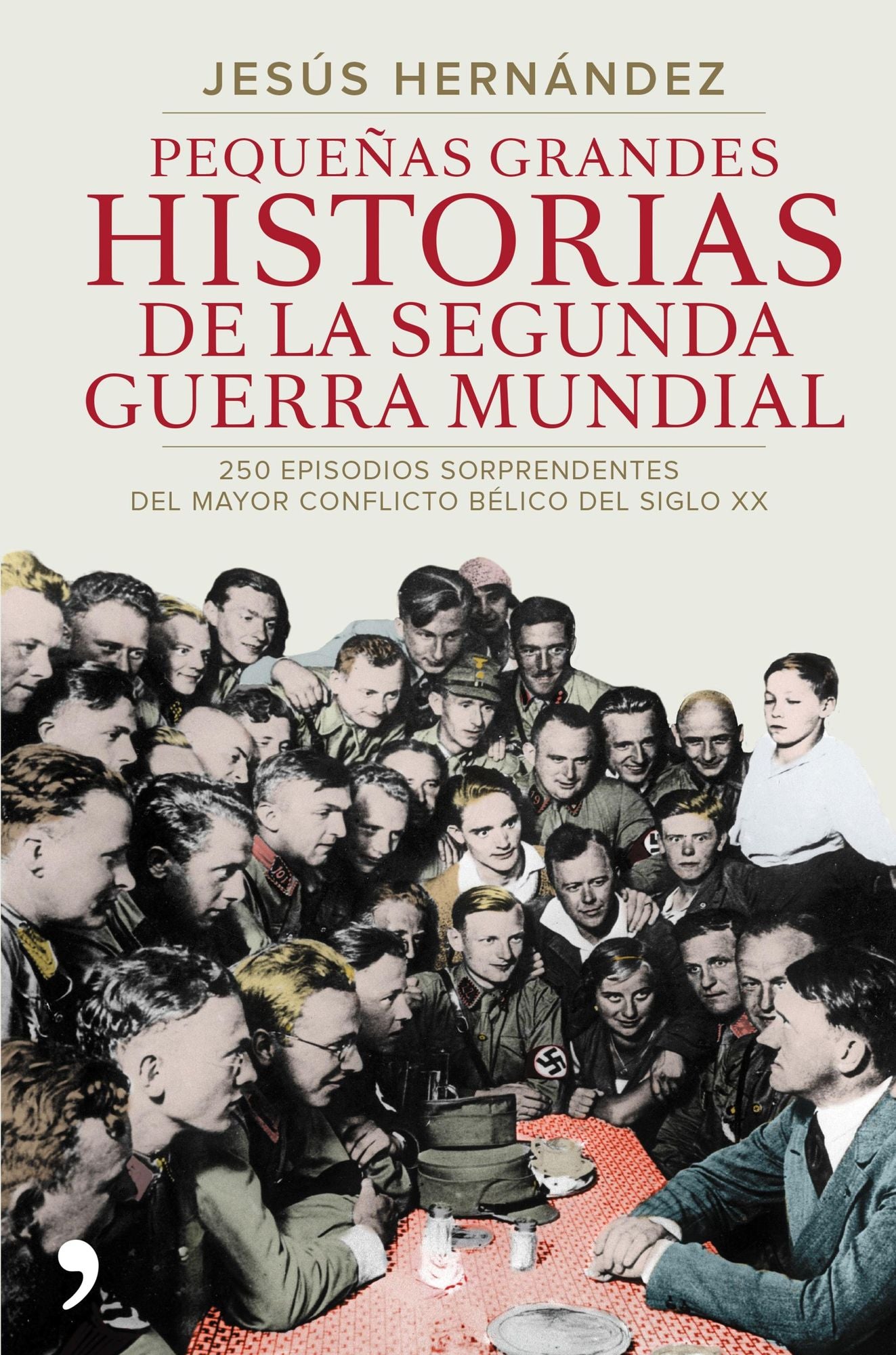 Pequeñas grandes historias de la segunda guerra mundial: 250 episodios sorprendentes del mayor conflicto bélico del siglo XX