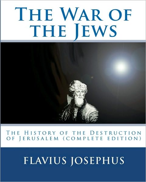 The War of the Jews: The History of the Destruction of Jerusalem (Complete Edition, 7 Books)