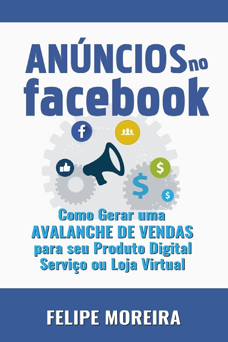 Anï¿½ncios no Facebook: Como Gerar uma Avalanche de Vendas para Seu Produto Digital Serviï¿½o ou Loja Virtual