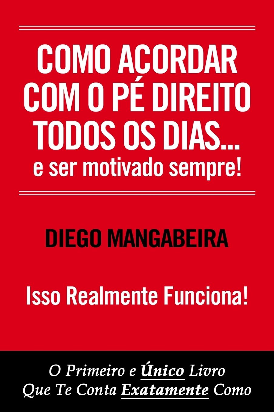 Como Acordar Com O Pé Direito Todos Os Dias E Ser Motivado Sempre!: O Primeiro e Único Livro Que Te Conta Exatamente Como