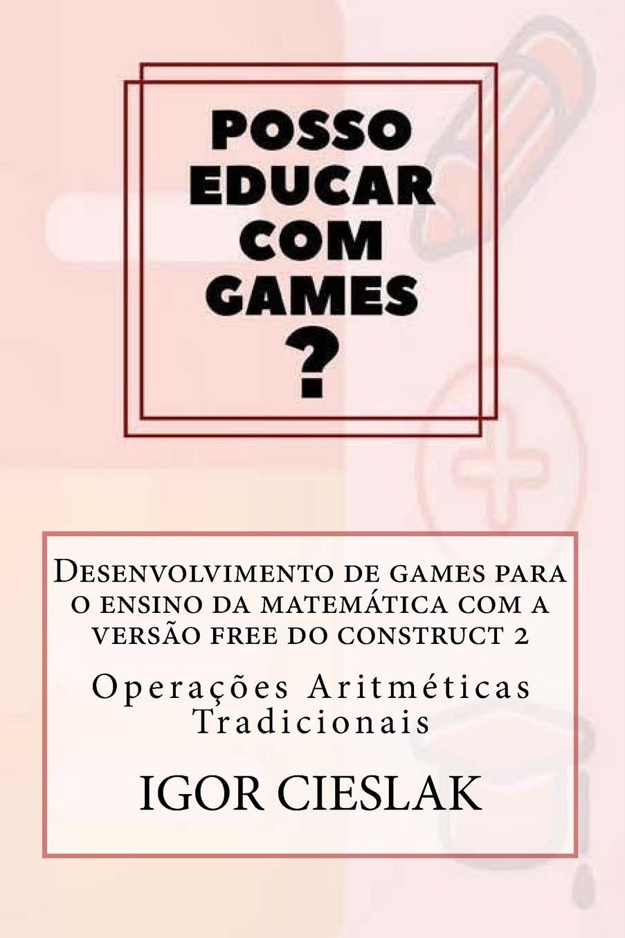 Desenvolvimento de games para o ensino da matematica com a versao free do construct 2: Operacoes Aritmeticas Tradicionais