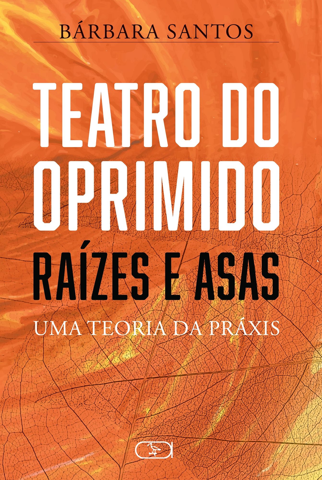 Teatro do Oprimido - Raízes e Asas : Uma teoria da Práxis