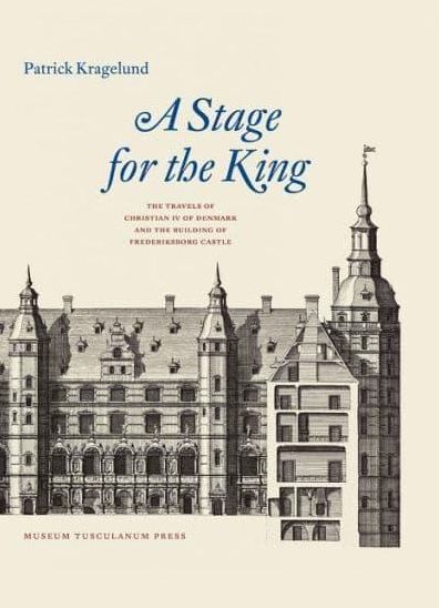 A Stage for Denmark's Monarch: The Travels of Christian IV and the Building of Frederiksborg Castle