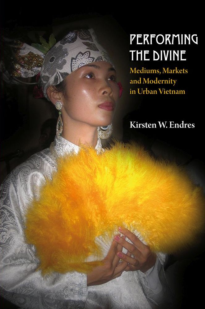 Performing the Divine: Mediums, Markets and Modernity in Urban Vietnam