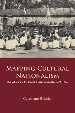 Mapping Cultural Nationalism: The Scholars of the Burma Research Society, 1910-1935