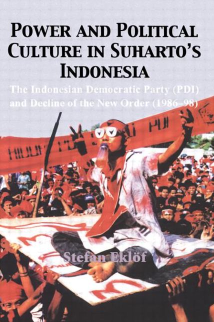 Power and Political Culture in Suharto's Indonesia: The Indonesian Democratic Party (PDI) and Decline of the New Order (1986-98)