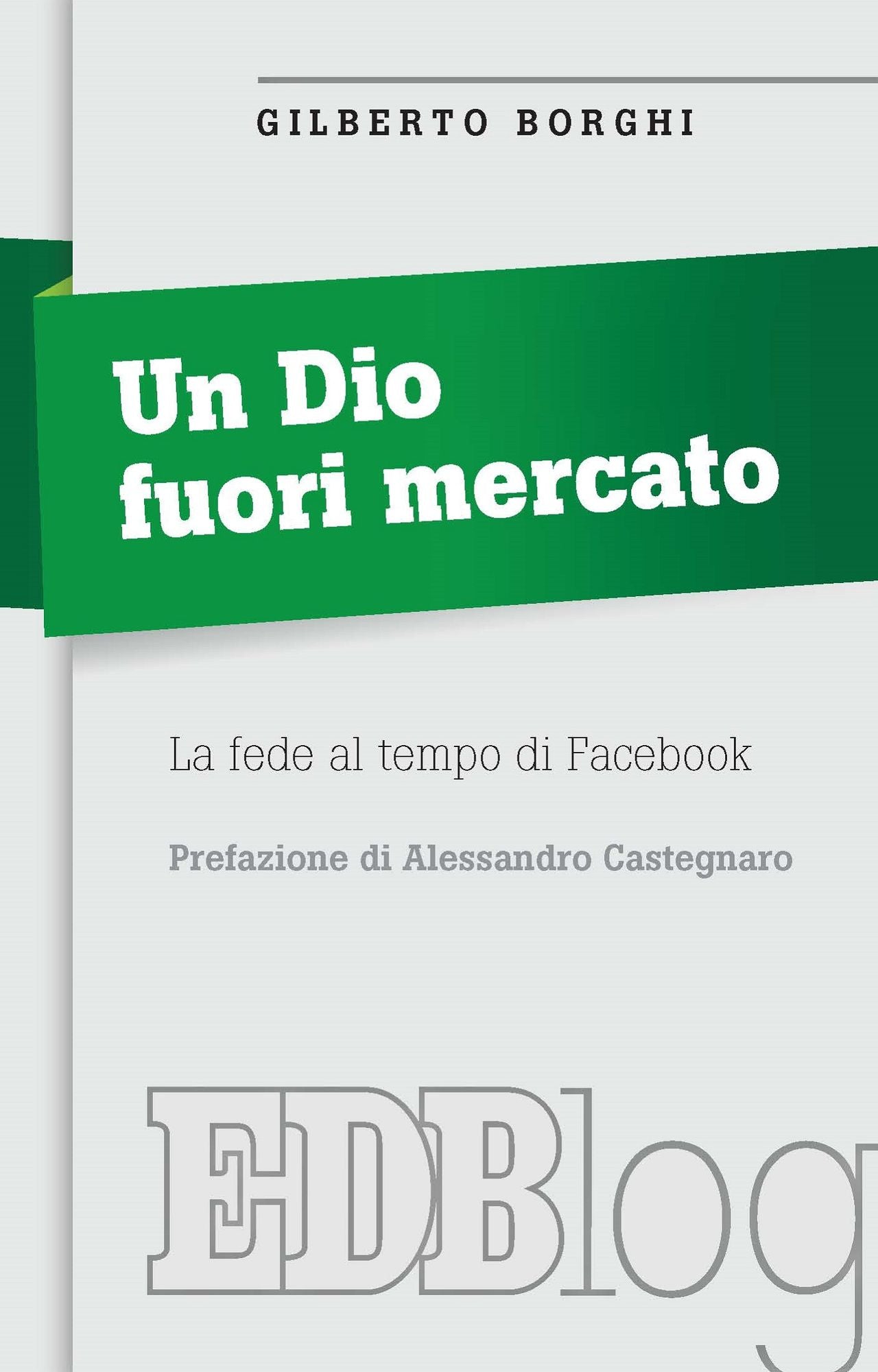 Un Dio fuori mercato: La fede al tempo di Facebook. Prefazione di Alessandro Castegnaro