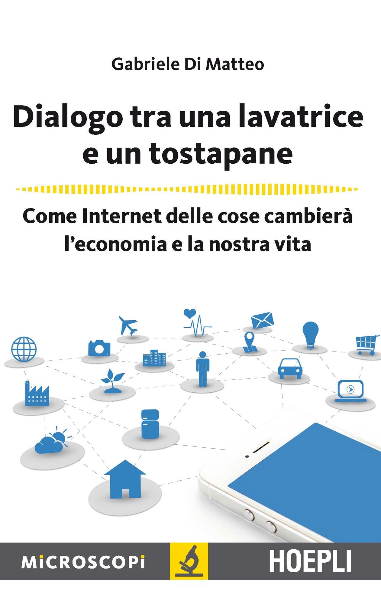 Dialogo tra una lavatrice e un tostapane: Come Internet delle cose cambierà l'economia e la nostra vita