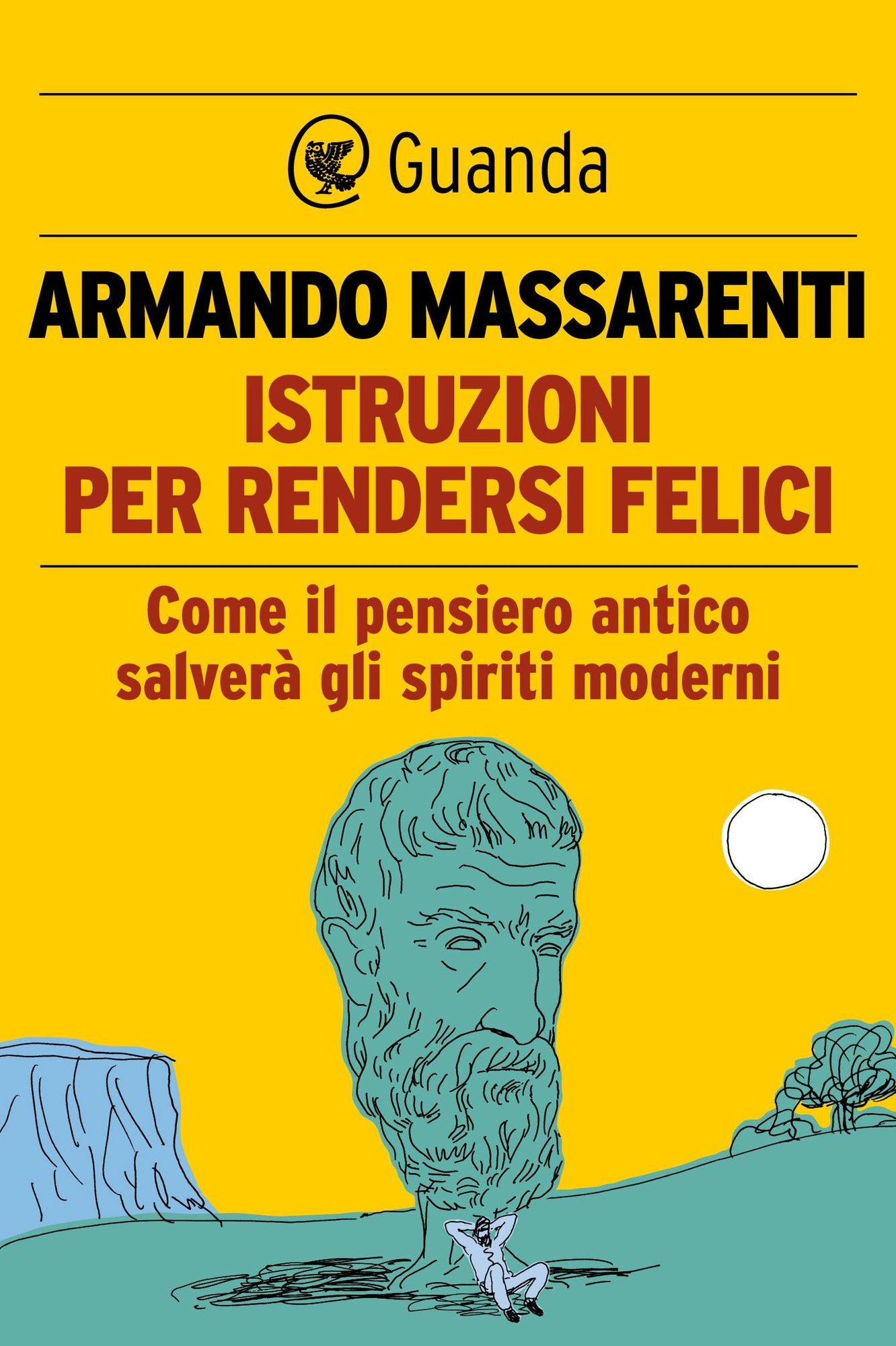 Istruzioni per rendersi felici: Come il pensiero antico salverà gli spiriti moderni