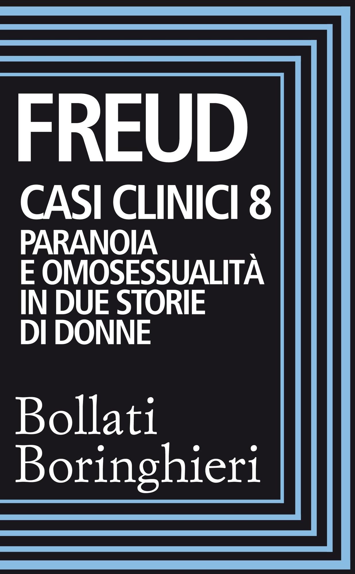 Casi clinici 8: Paranoia e omosessualità in due storie di donne: Comunicazione di un caso di paranoia in contrasto con la teoria psicoanalitica, Psicogenesi di un caso di omosessualità femminile