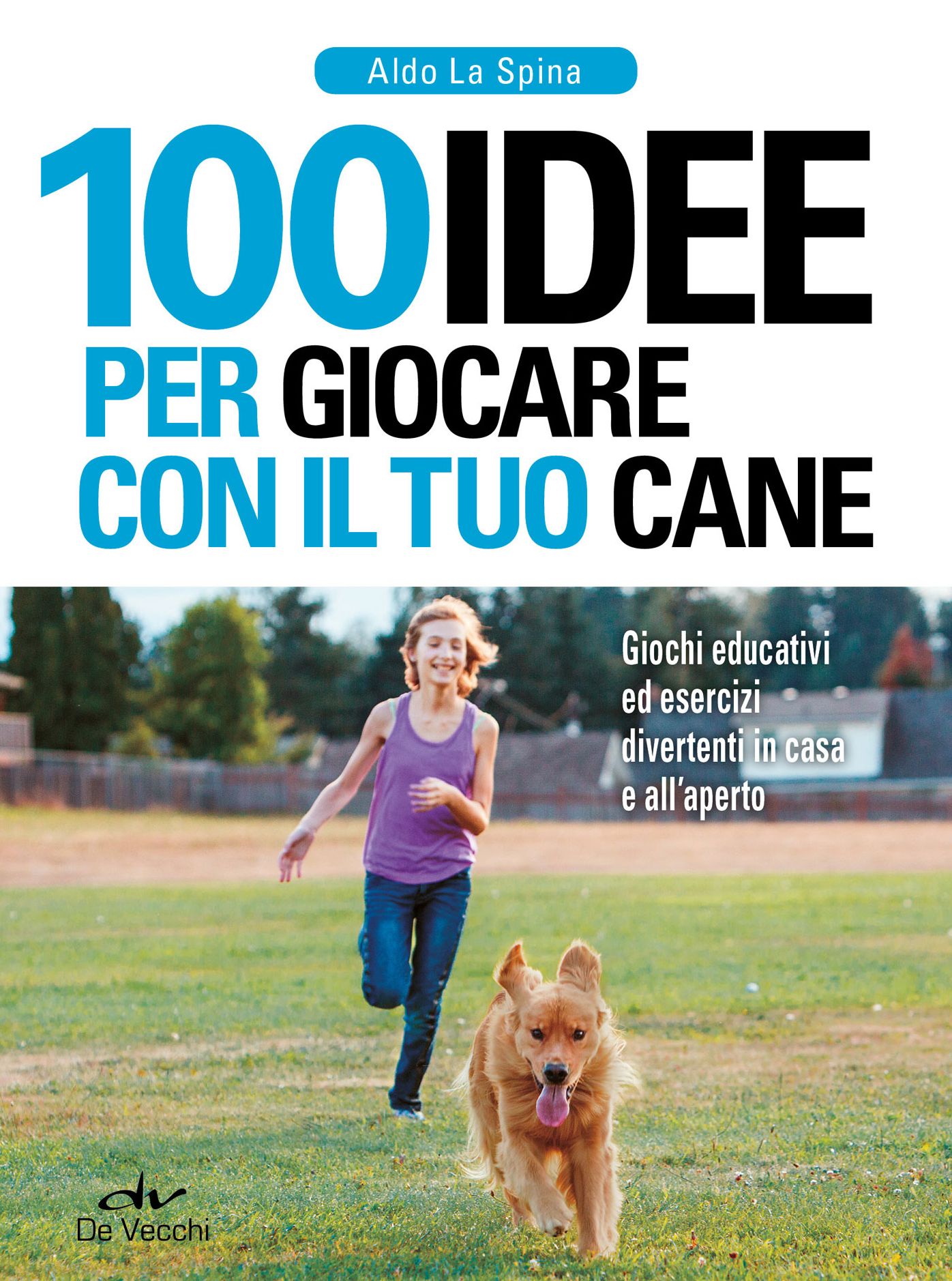 100 idee per giocare con il tuo cane: Giochi educativi ed esercizi divertenti in casa e all'aperto