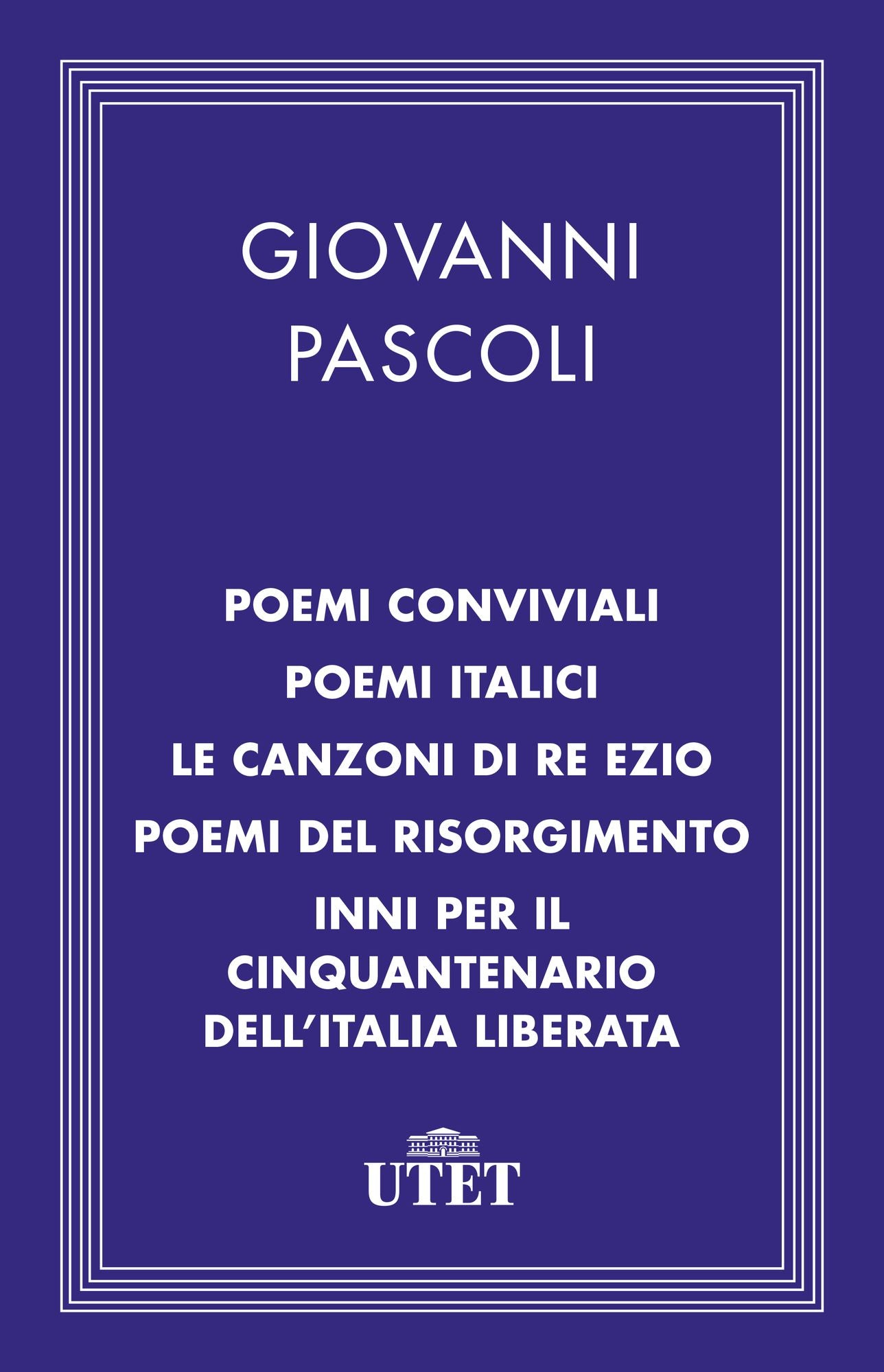 Poemi conviviali/Poemi italici/Le canzoni di Re Ezio/Poemi del Risorgimento/Inni per il Cinquantenario dell'Italia liberata