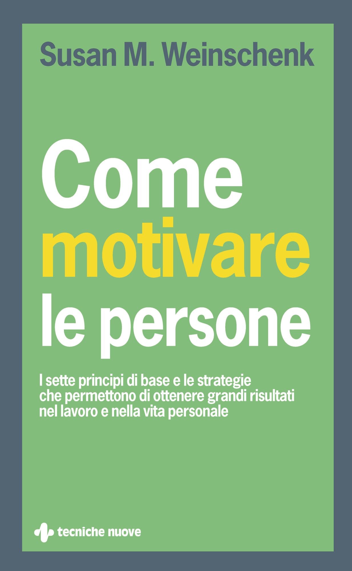 Come motivare le persone: I sette principi di base e le strategie che permettono di ottenere grandi risultati nel lavoro e nella vita personale