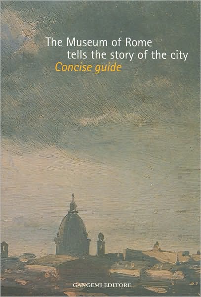 The Museum of Rome Tells the Story of the City: Concise Guide