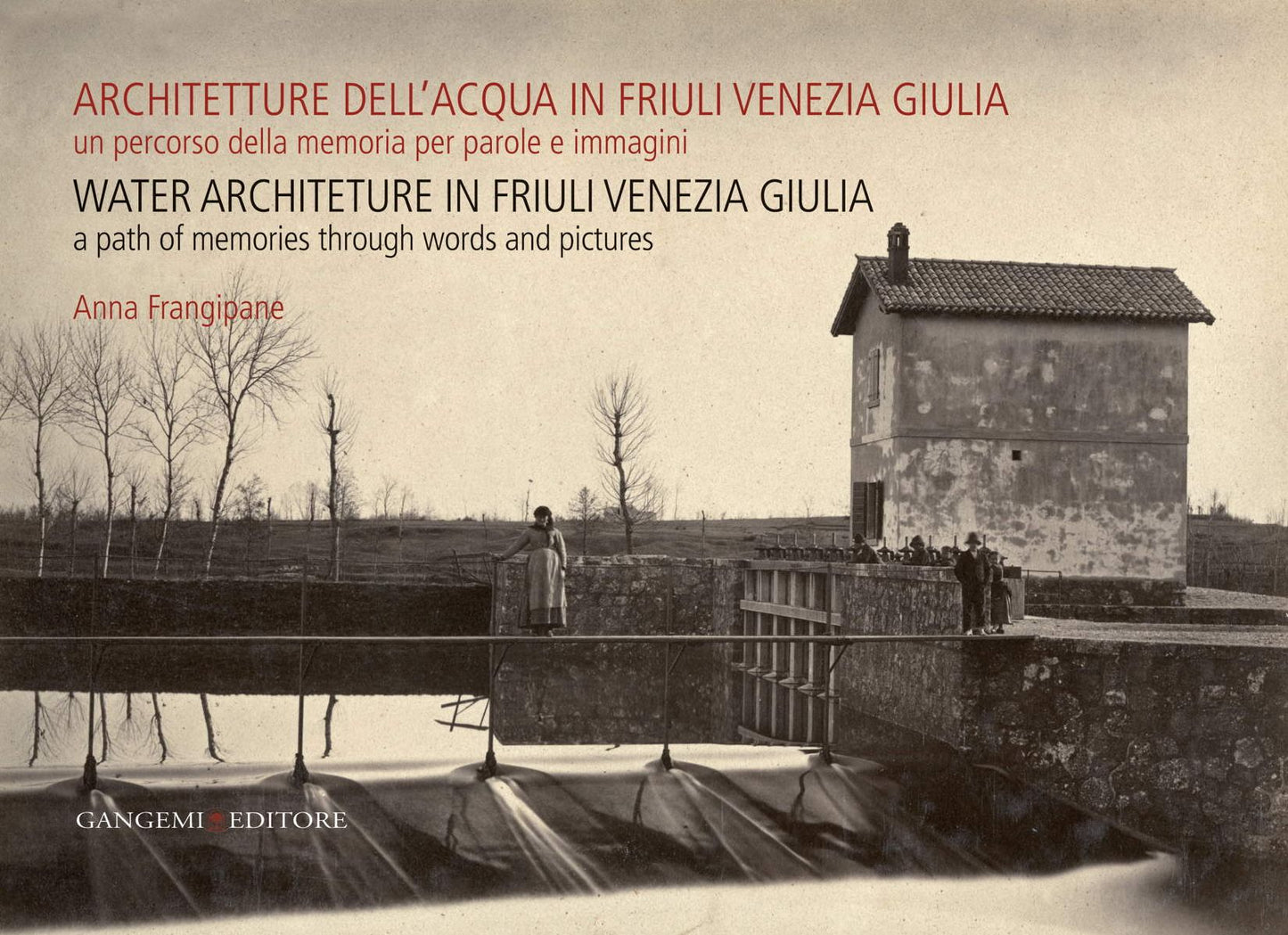 Architetture dell'acqua in Friuli Venezia Giulia. Un percorso della memoria per parole e immagini: Water architecture in Friuli Venezia Giulia. A path of memories through words and picture