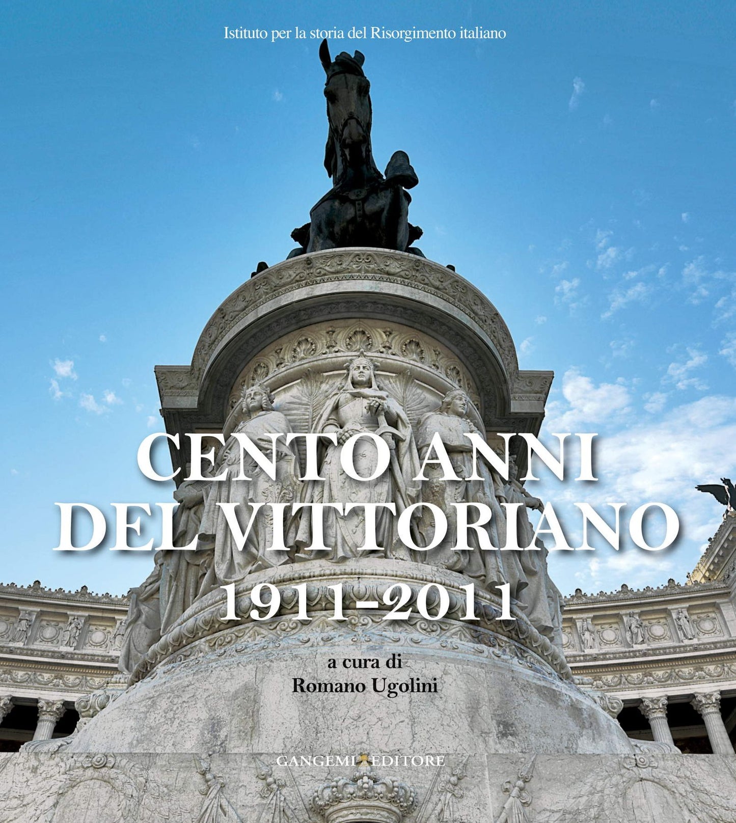 Cento anni del Vittoriano 1911-2011: Atti della Giornata di studio tenutasi il 4 giugno 2011 al Vittoriano in occasione del Centenario dell'inaugurazione del Monumento a cura di Romano Ugolini