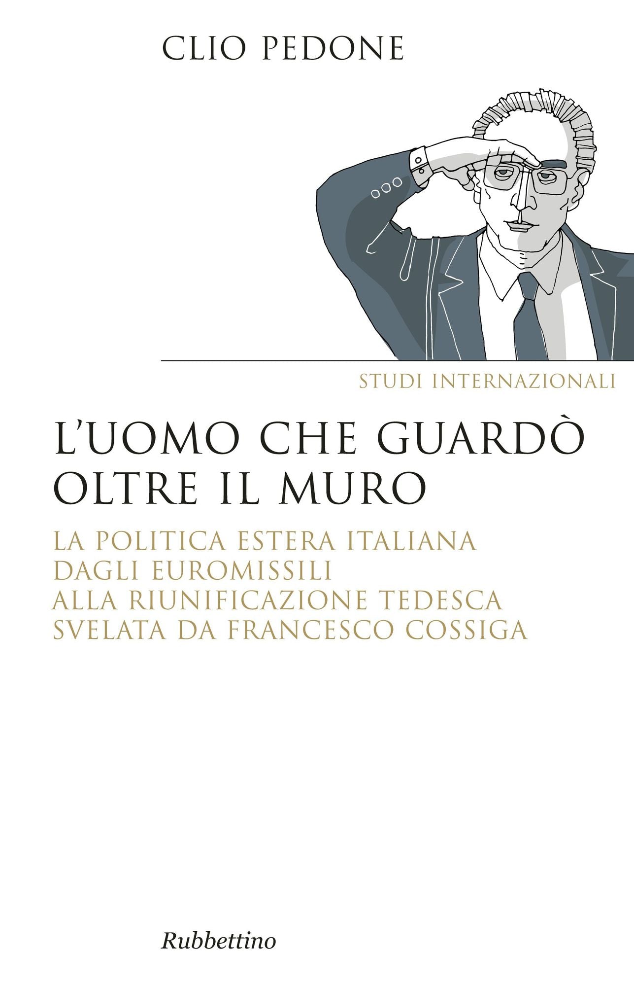 L'uomo che guardò oltre il muro: La politica estera italiana dagli euromissili alal riunificazione tedesca svelata da Francesco Cossiga