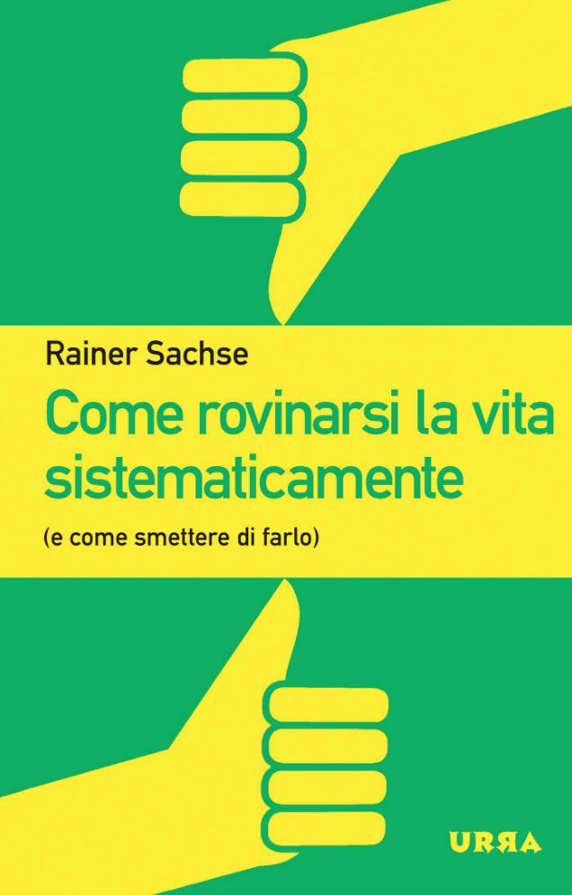 Come rovinarsi la vita sistematicamente: (e come smettere di farlo)
