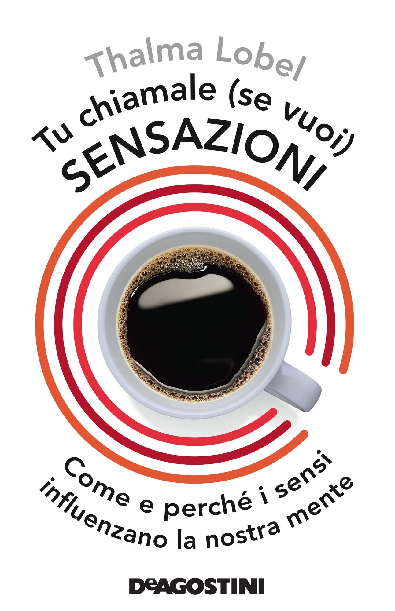 Tu chiamale, se vuoi, sensazioni: Come e perché i sensi influenzano la nostra mente