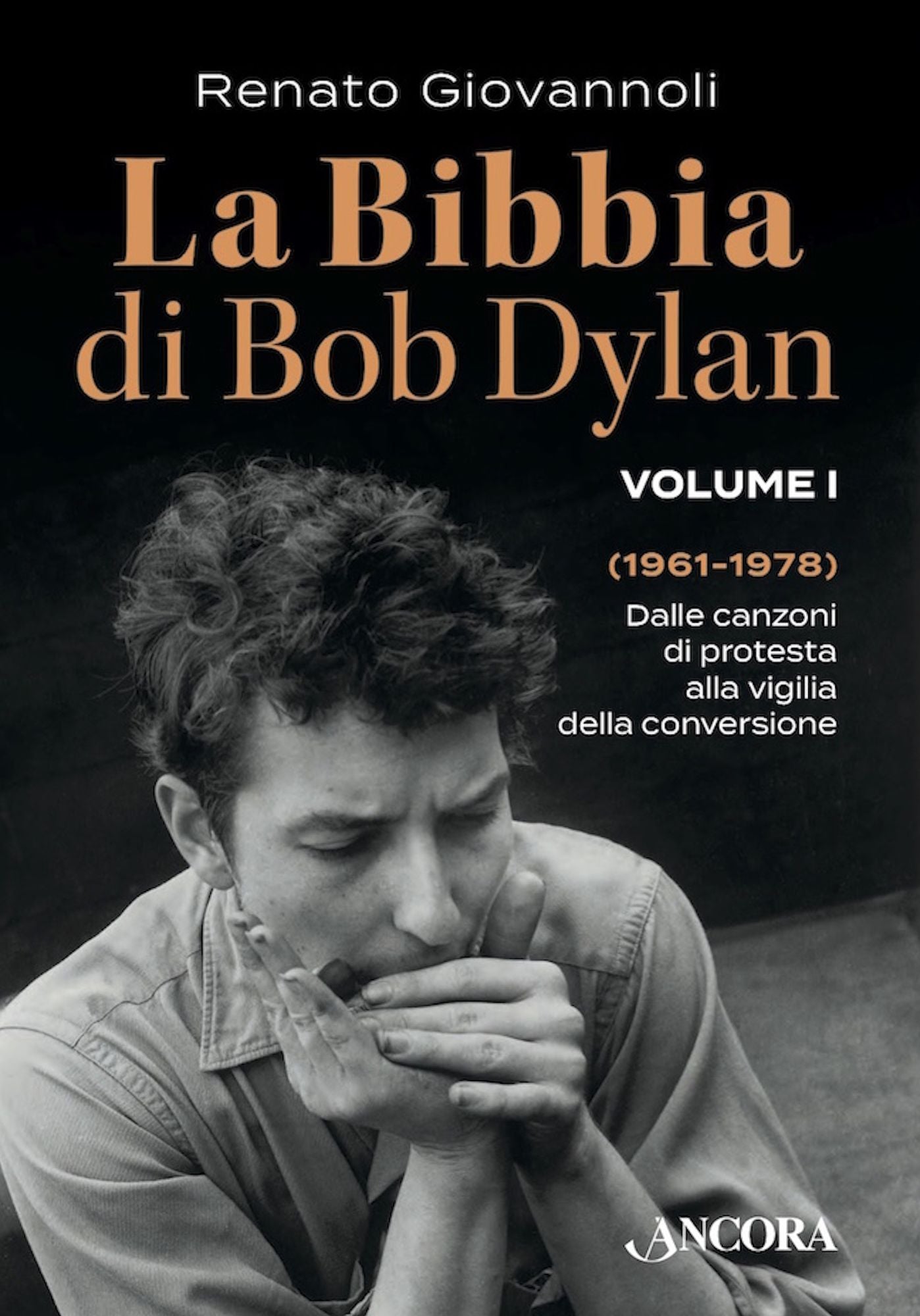 La Bibbia di Bob Dylan. Volume I: Dalle canzoni di protesta alla vigilia della conversione (1961-1978)