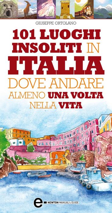 101 luoghi insoliti in Italia dove andare almeno una volta nella vita