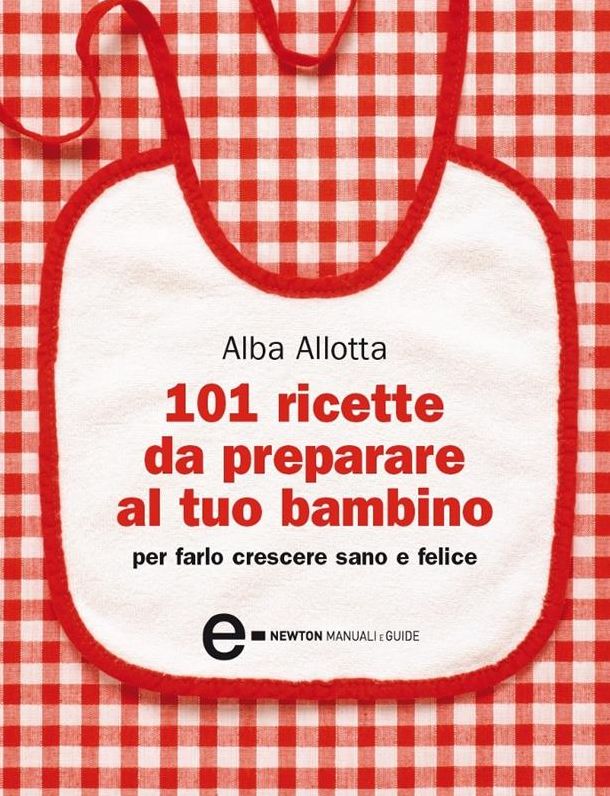 101 ricette da preparare al tuo bambino per farlo crescere sano e felice