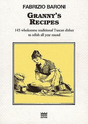 Granny's Recipes: 145 wholesome traditional Tuscan dishes to relish all year round