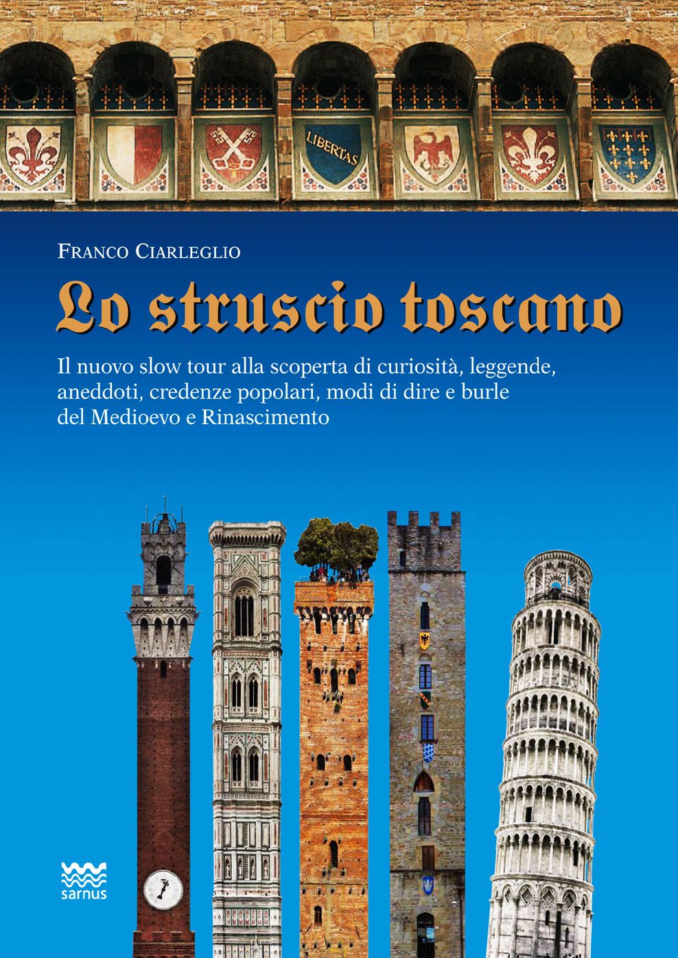 Lo struscio toscano: Il nuovo slow tour alla scoperta di curiosita, leggende, aneddoti, credenze popolari, modi di dire e burle del Medioevo e Rinascimento