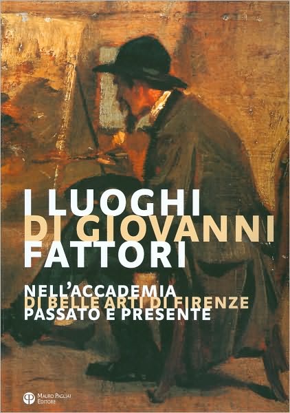 I Luoghi Di Giovanni Fattori Nell'Accademia Di Belle Arti Di Firenze: Passato e Presente