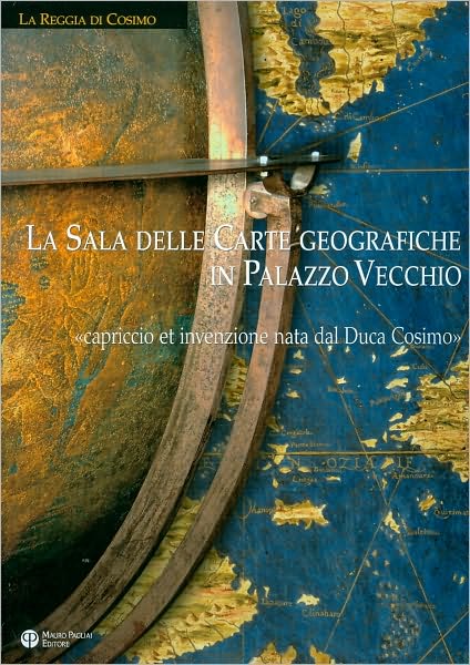 La Sala delle Carte geografiche in Palazzo Vecchio: Capriccio et invenzione nata dal Duca Cosimo