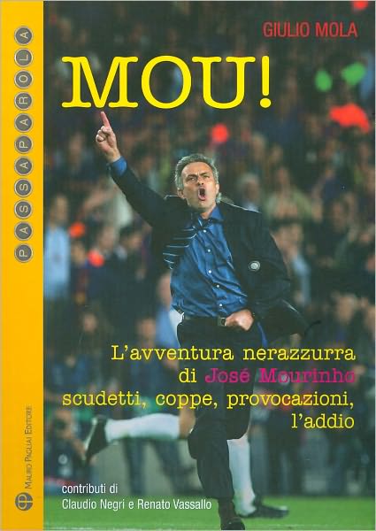Mou!: L'Avventura Nerazzurra Di José Mourinho: Scudetti, Coppe, Provocazioni, l'Addio