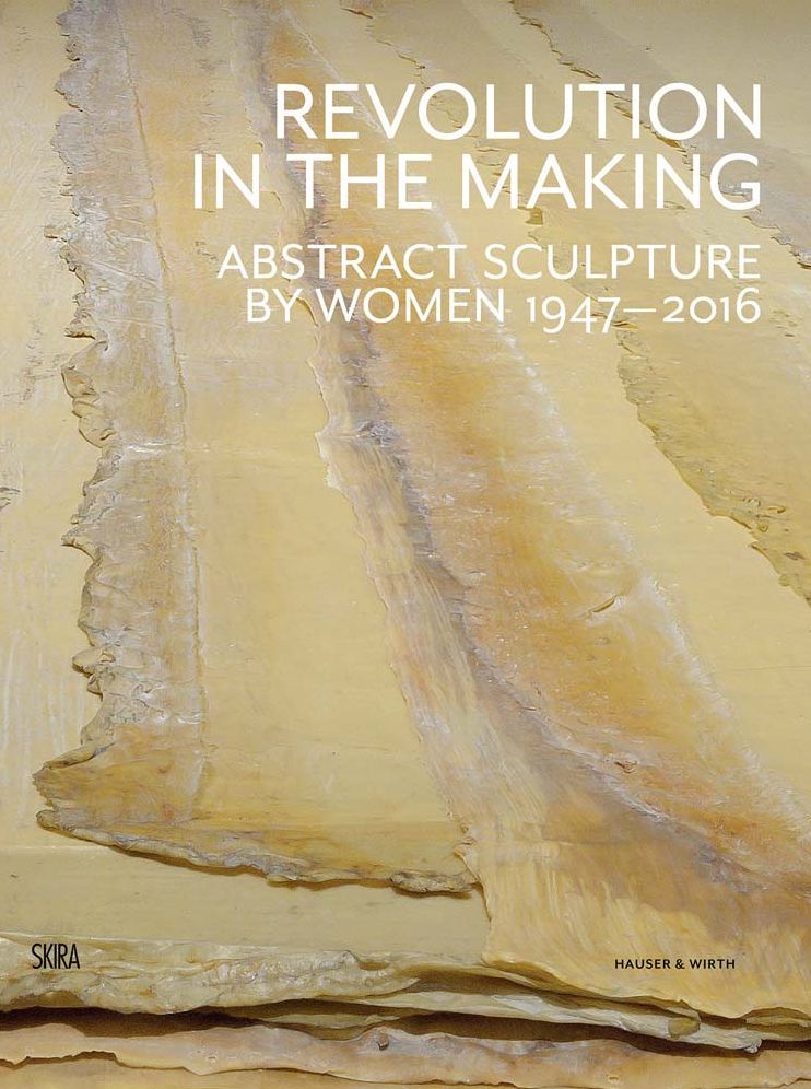 Revolution in the Making: Abstract Sculpture by Women 1947-2016