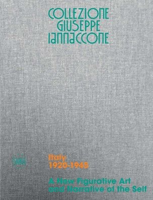 Collezione Giuseppe Iannaccone: A New Figurative Art and Narrative of the Self: Volume I, Italy 1920-1945