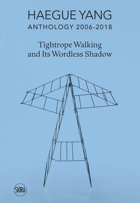 Haegue Yang Anthology 2006-2018 : Tightrope Walking and Its Wordless Shadow