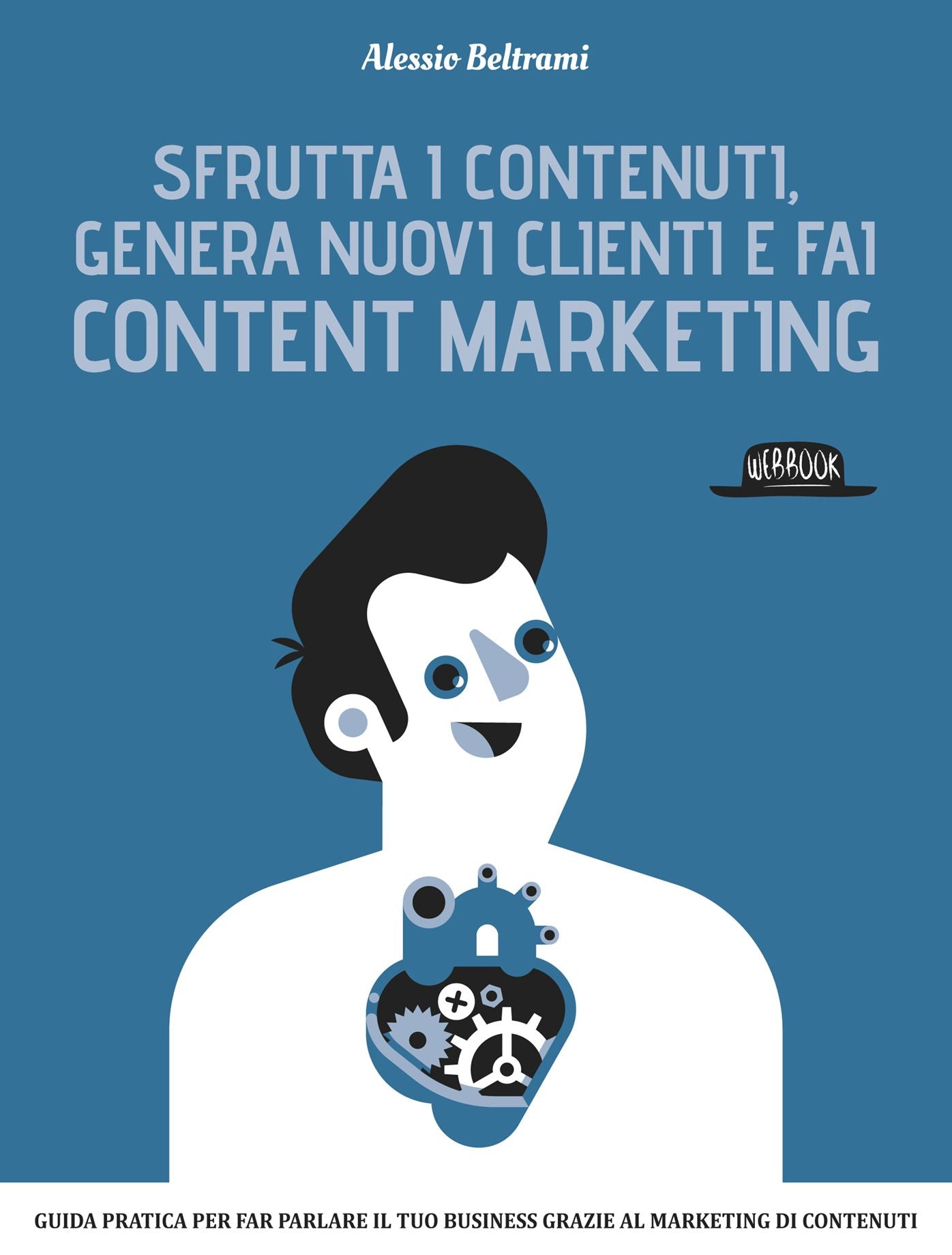 Sfrutta i contenuti, genera nuovi clienti e fai Content Marketing: Guida prarica per far parlare il tuo business grazie al marketing dei contenuti