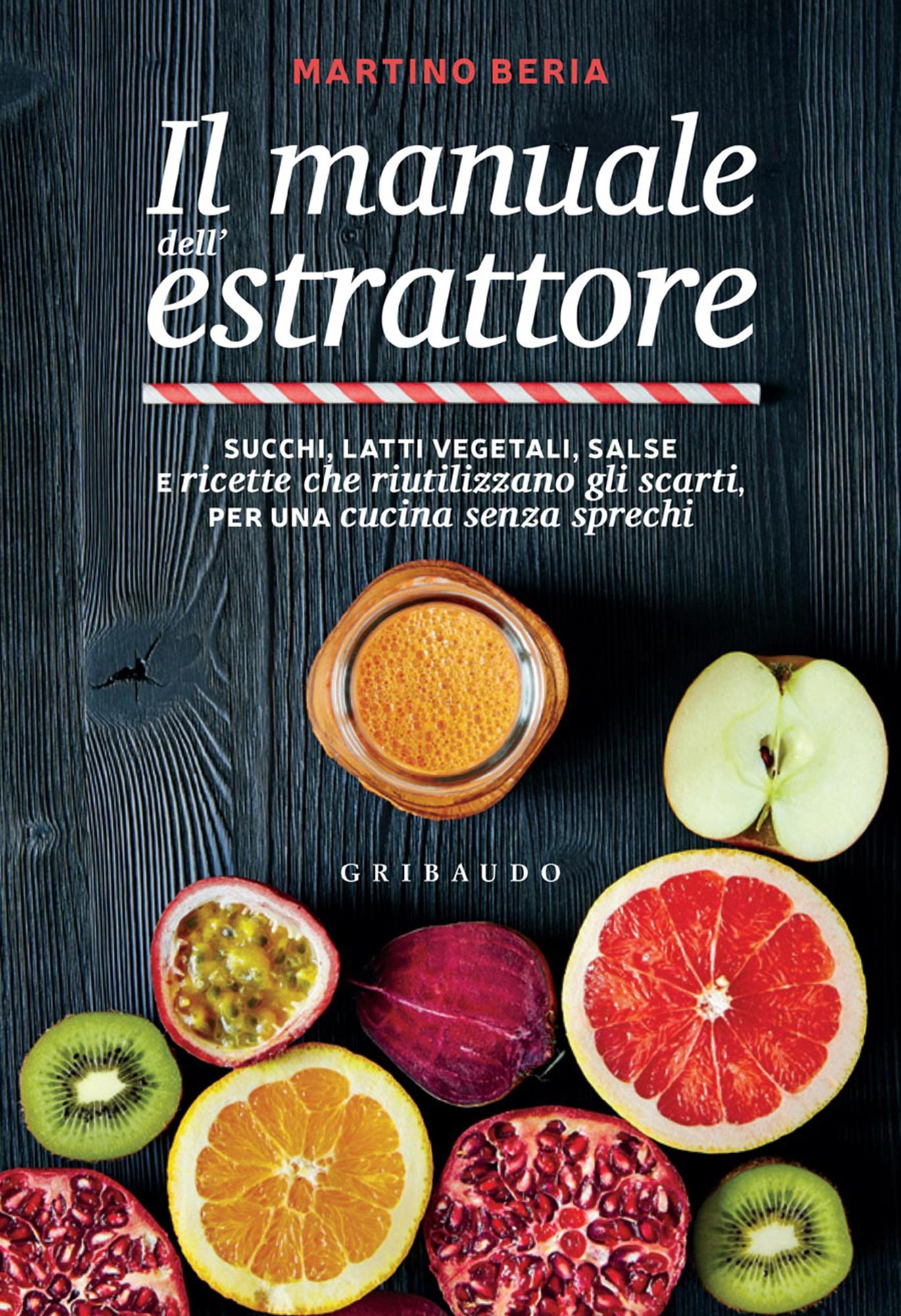 Il manuale dell'estrattore: Succhi, latti vegetali, salse e ricette che riutilizzano gli scarti, per una cucina senza sprechi