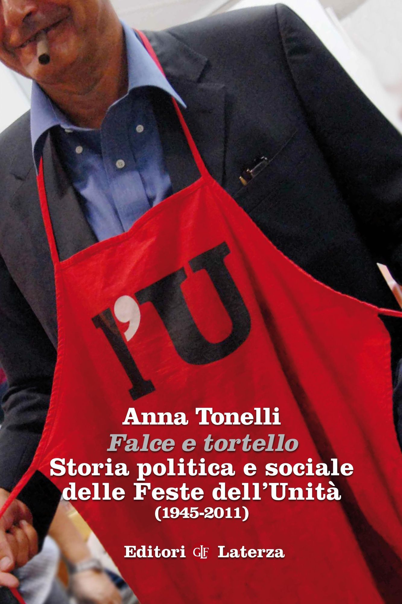 Falce e tortello: Storia politica e sociale delle Feste dell'Unità (1945-2011)