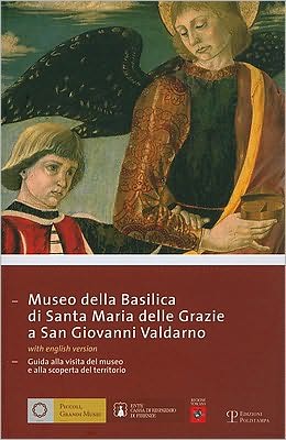 Museo della Basilica di Santa Maria delle Grazie a San Giovanni Valdarno: Guida alla visita del museo e alla scoperta del Territorio